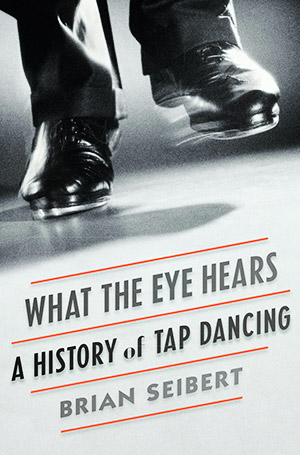 What the Eye Hears: A History of Tap Dancing