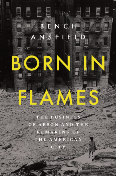 Cover of Born in Flames: The Business of Arson and the Remaking of the American City